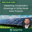 Mastering Construction Drawings In Utility Scale Solar Projects